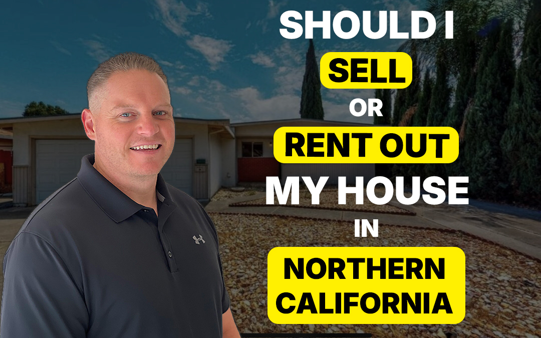 Should I Sell or Rent Out My House in Northern California