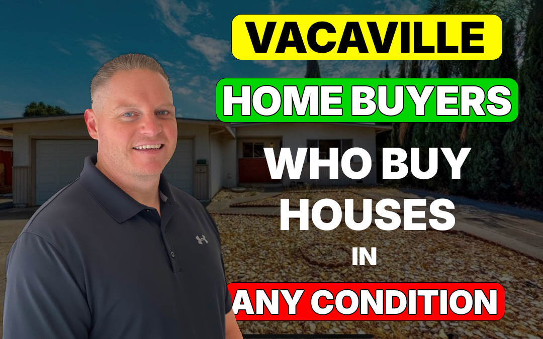 Vacaville Home Buyers Who Buy Houses in Any Condition